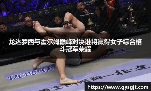 yy易游体育龙达罗西与霍尔姆巅峰对决谁将赢得女子综合格斗冠军荣耀